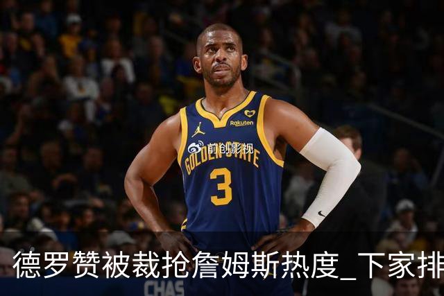 德罗赞被裁抢詹姆斯热度 下家排长队首选猛龙马刺？