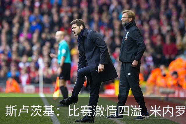 斯卢茨基：比赛激情四溢 米内罗会越来越好杨皓宇未来可期